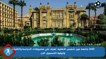 2025 جامعة عين شمس الأهلية: تعرف على مصروفات الدراسة والكليات وكيفية التسجيل الآن